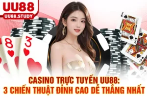 Casino Trực Tuyến UU88: 3 Chiến Thuật Đỉnh Cao Dễ Thắng Nhất
