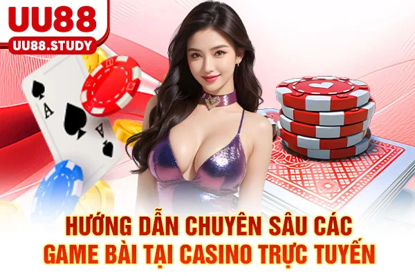 Hướng dẫn chuyên sâu các game bài tại Casino trực tuyến