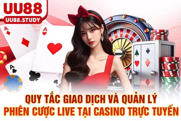 Quy tắc giao dịch và quản lý phiên cược live tại Casino trực tuyến