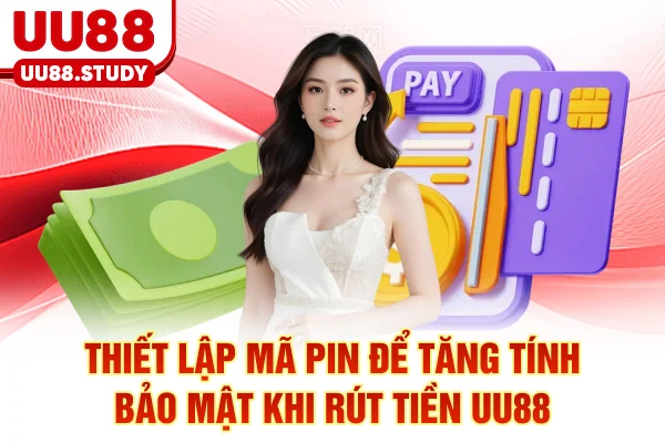 Thiết lập mã PIN để tăng tính bảo mật khi rút tiền UU88