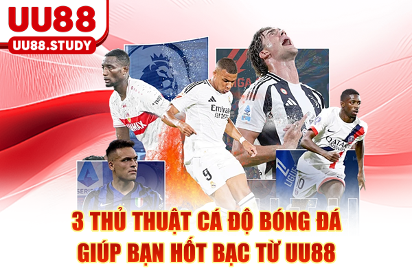 3 Thủ Thuật Cá Độ Bóng Đá Giúp Bạn Hốt Bạc Từ UU88