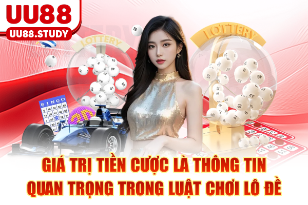 Giá trị tiền cược là thông tin quan trọng trong luật chơi lô đề