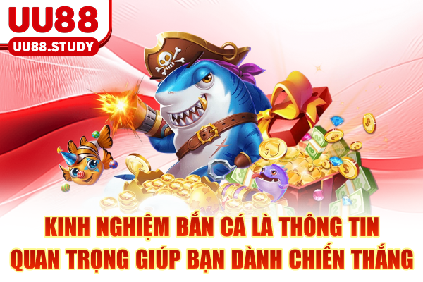 Kinh nghiệm bắn cá là thông tin quan trọng giúp bạn dành chiến thắng
