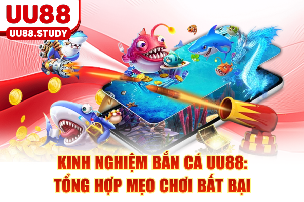 Kinh Nghiệm Bắn Cá UU88: Tổng Hợp Mẹo Chơi Bất Bại
