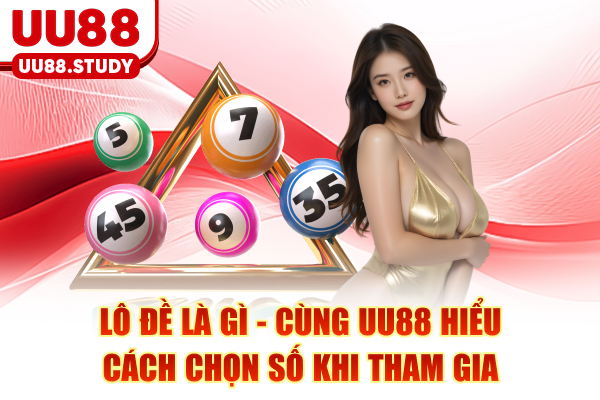 Lô Đề Là Gì - Cùng UU88 Hiểu Cách Chọn Số Khi Tham Gia