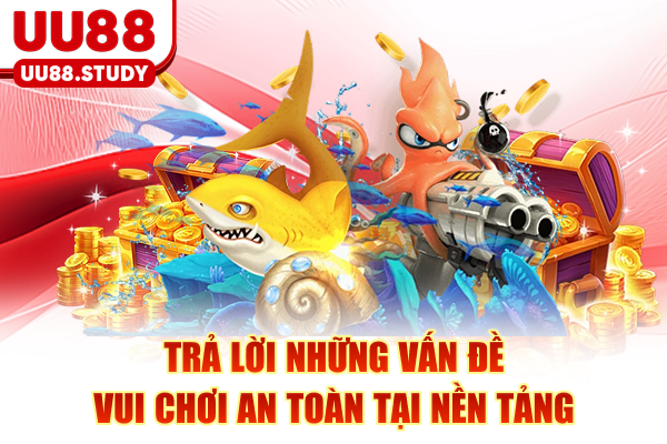 Trả lời những vấn đề vui chơi an toàn tại nền tảng