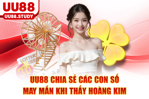 UU88 chia sẻ các con số may mắn khi thấy hoàng kim