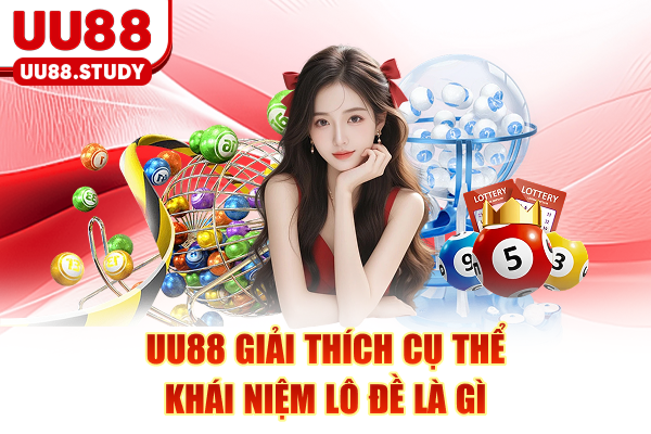 UU88 giải thích cụ thể khái niệm lô đề là gì